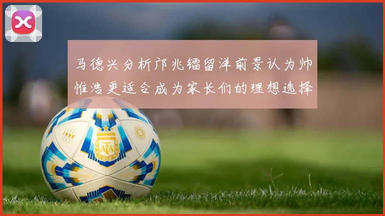 马德兴分析邝兆镭留洋前景认为帅惟浩更适合成为家长们的理想选择