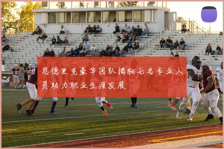恩德里克豪华团队揭秘七名专业人员助力职业生涯发展