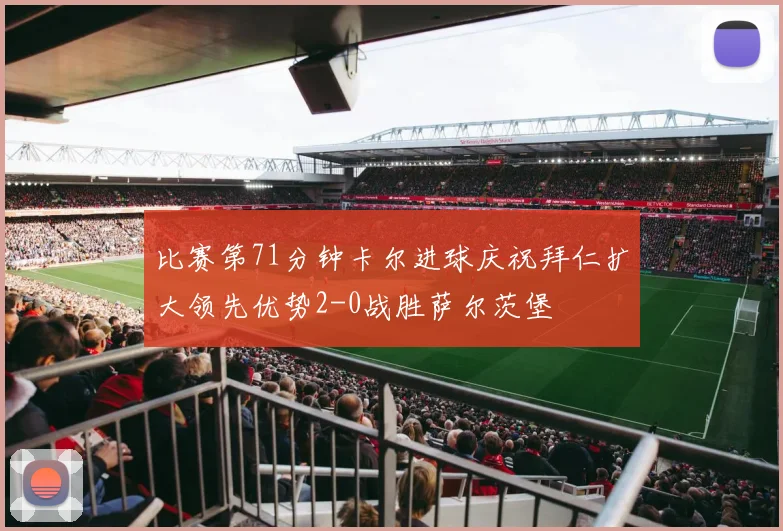 比赛第71分钟卡尔进球庆祝拜仁扩大领先优势2-0战胜萨尔茨堡