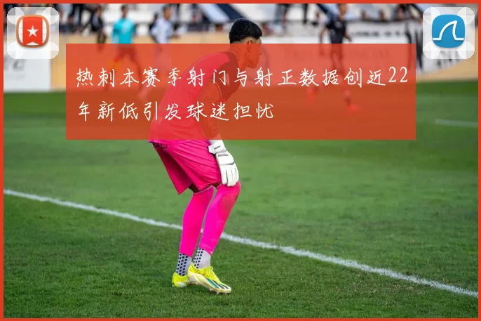 热刺本赛季射门与射正数据创近22年新低引发球迷担忧