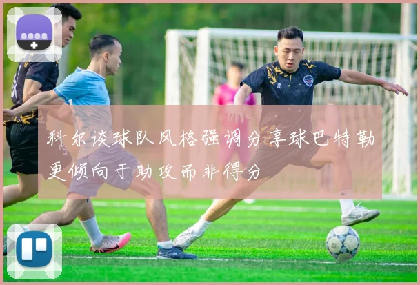 科尔谈球队风格强调分享球巴特勒更倾向于助攻而非得分