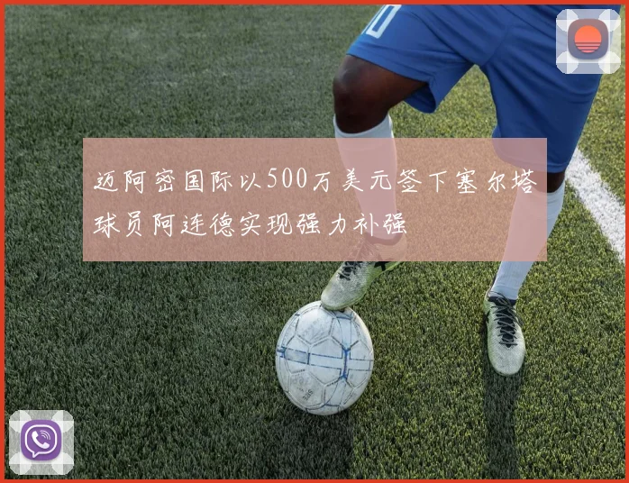 迈阿密国际以500万美元签下塞尔塔球员阿连德实现强力补强