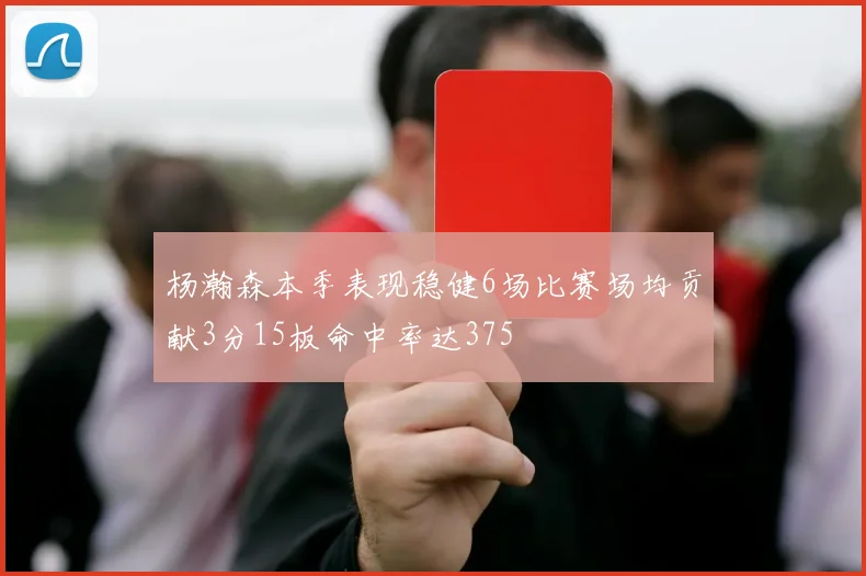 杨瀚森本季表现稳健6场比赛场均贡献3分15板命中率达375