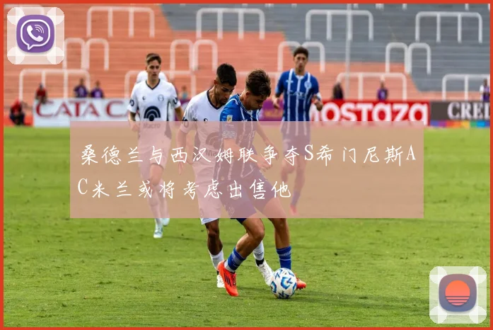 桑德兰与西汉姆联争夺S希门尼斯AC米兰或将考虑出售他