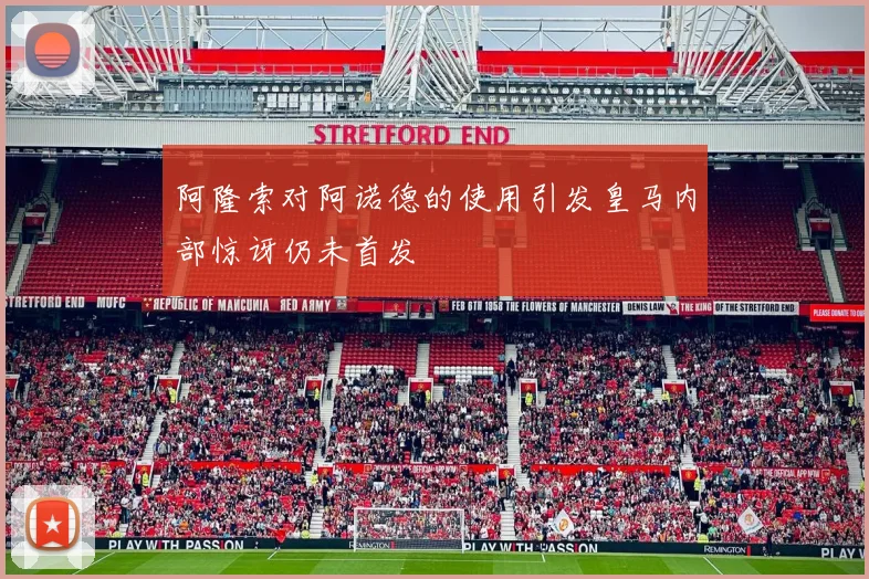 阿隆索对阿诺德的使用引发皇马内部惊讶仍未首发
