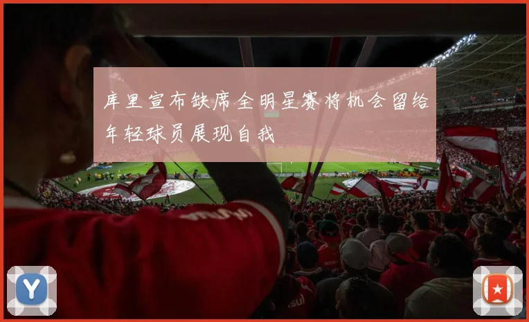 库里宣布缺席全明星赛将机会留给年轻球员展现自我