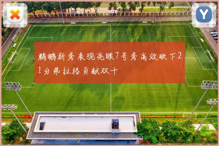 鹈鹕新秀表现亮眼7号秀高效砍下21分弗拉格贡献双十