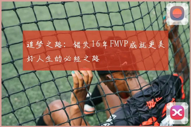 追梦之路：错失16年FMVP成就更美好人生的必经之路
