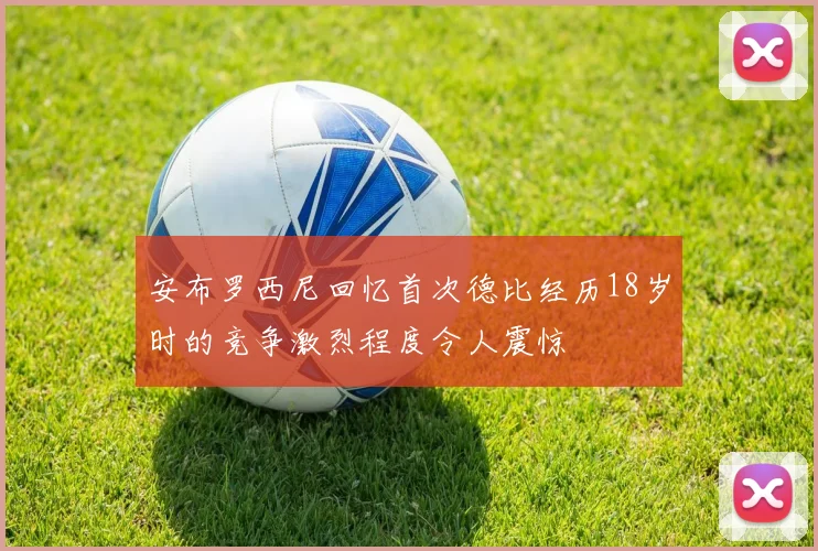 安布罗西尼回忆首次德比经历18岁时的竞争激烈程度令人震惊