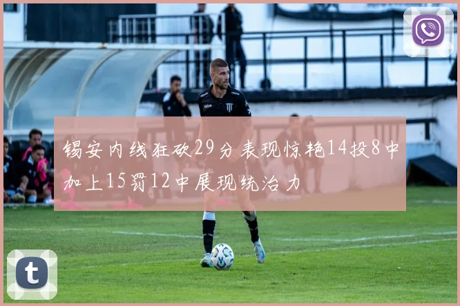 锡安内线狂砍29分表现惊艳14投8中加上15罚12中展现统治力