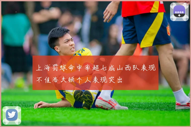 上海罚球命中率超七成山西队表现不佳洛夫顿个人表现突出