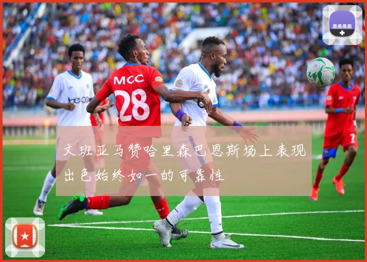 文班亚马赞哈里森巴恩斯场上表现出色始终如一的可靠性