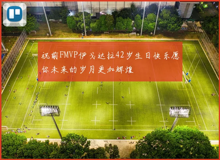 祝前FMVP伊戈达拉42岁生日快乐愿你未来的岁月更加辉煌