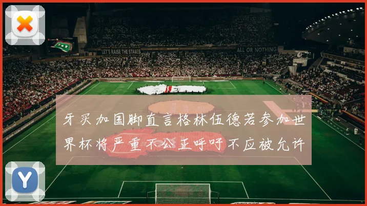 牙买加国脚直言格林伍德若参加世界杯将严重不公正呼吁不应被允许