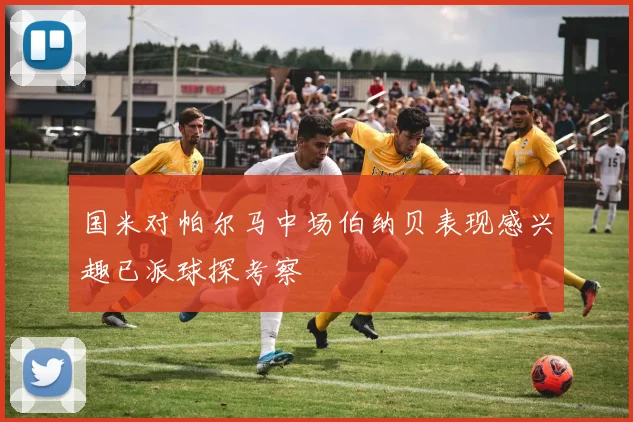 国米对帕尔马中场伯纳贝表现感兴趣已派球探考察