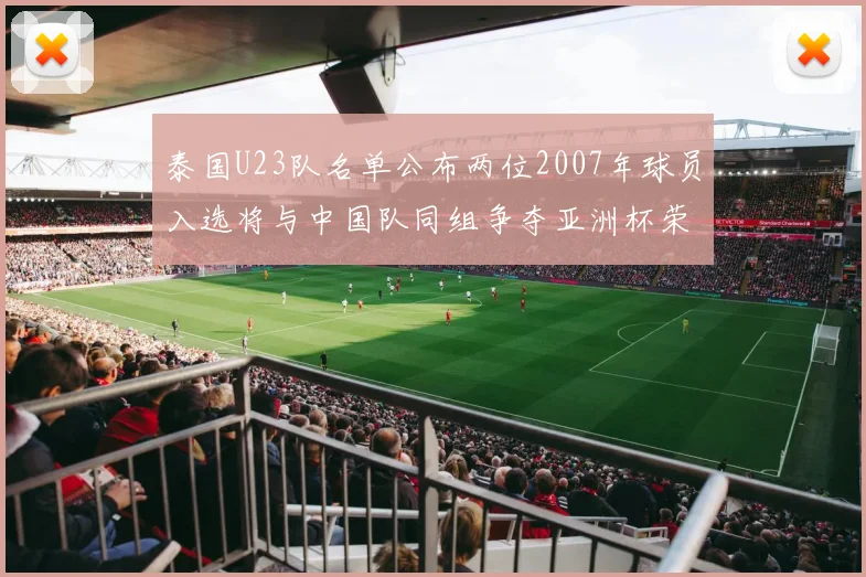 泰国U23队名单公布两位2007年球员入选将与中国队同组争夺亚洲杯荣誉