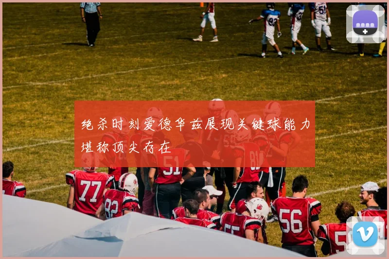 绝杀时刻爱德华兹展现关键球能力堪称顶尖存在
